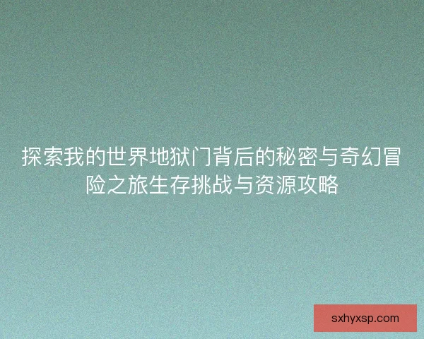 探索我的世界地狱门背后的秘密与奇幻冒险之旅生存挑战与资源攻略 探索我的世界地狱门背后的秘密与奇幻冒险之旅生存挑战与资源攻略